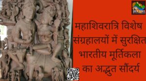 महाशिवरात्रि विशेष : संग्रहालयों में सुरक्षित भारतीय मूर्तिकला का अद्भुत सौंदर्य