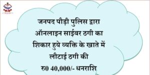 पौड़ी पुलिस ने ऑनलाइन साईबर ठगी का शिकार हुये व्यक्ति के खाते में लौटाई ठगी की रु0 40,000/- की धनराशि